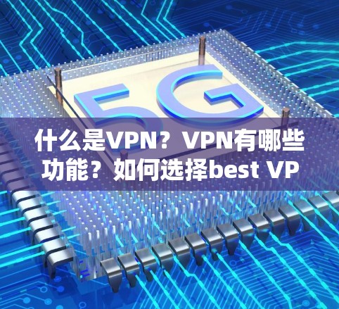 什么是VPN?VPN有哪些功能?如何选择best VPN? 什么是VPN?VPN有哪些功能?如何选择best VPN?