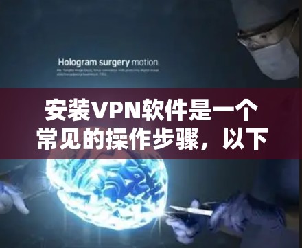 安装VPN软件是一个常见的操作步骤,以下是一些通用的步骤,适用于大多数VPN软件 安装VPN软件是一个常见的操作步骤,以下是一些通用的步骤,适用于大多数VPN软件