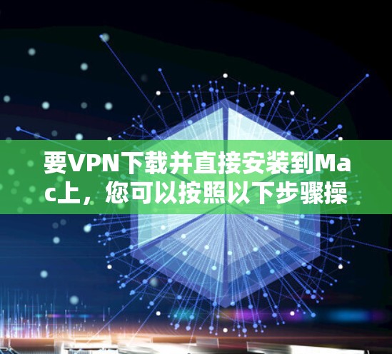 要VPN下载并直接安装到Mac上，您可以按照以下步骤操作