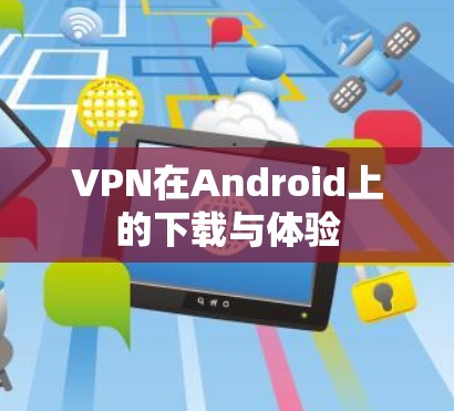 VPN在Android上的下载与体验 VPN在Android上的下载与体验