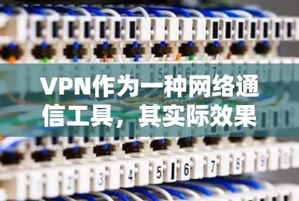 VPN作为一种网络通信工具，其实际效果测试是为了评估其在实际使用中的表现和性能。以下是关于VPN真实效果测试的一些关键点和步骤