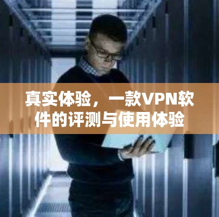 真实体验，一款VPN软件的评测与使用体验