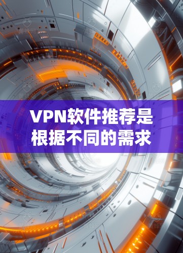 VPN软件推荐是根据不同的需求和使用场景来选择的，以下是一些知名的VPN软件推荐，涵盖了速度、隐私、安全性以及安全性的特点