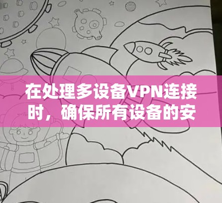 在处理多设备VPN连接时，确保所有设备的安全连接非常重要。以下是一个详细的指南，涵盖多设备连接的配置、管理、检查和恢复过程