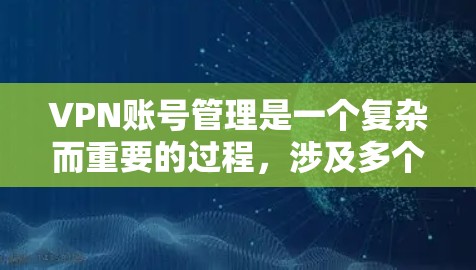 VPN账号管理是一个复杂而重要的过程，涉及多个层面的技术和知识。以下是一些关键步骤和方法来有效管理VPN账号