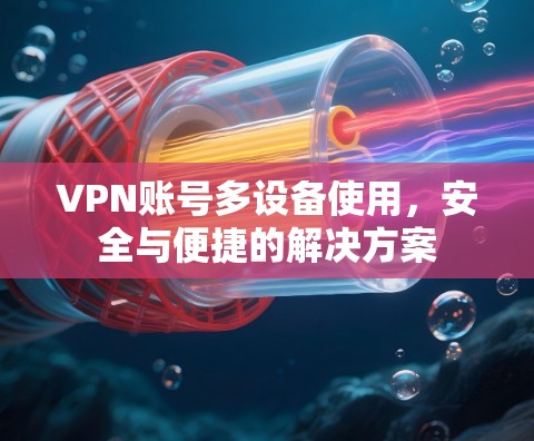 VPN账号多设备使用，安全与便捷的解决方案