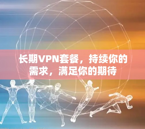 长期VPN套餐，持续你的需求，满足你的期待