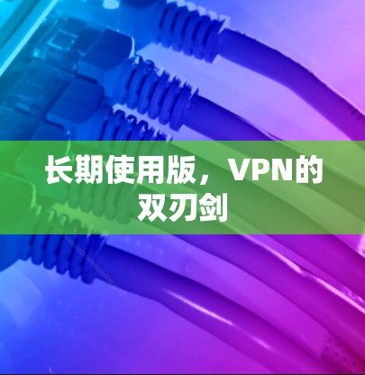 长期使用版,VPN的双刃剑 长期使用版,VPN的双刃剑