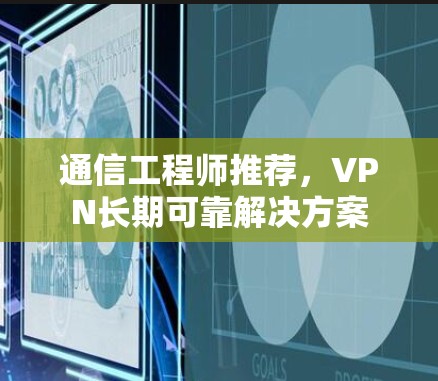 通信工程师推荐，VPN长期可靠解决方案
