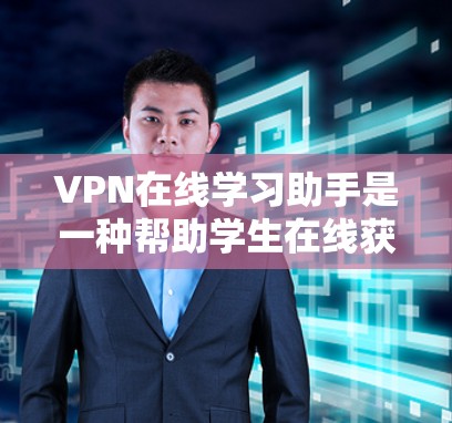 VPN在线学习助手是一种帮助学生在线获取学习资源的可靠服务。以下是一些推荐的VPN在线学习助手，涵盖不同课程和需求