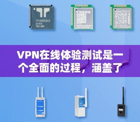VPN在线体验测试是一个全面的过程，涵盖了从了解 VPN 的基本原理到实际使用和安全设置的各个方面。以下是对该过程的详细总结