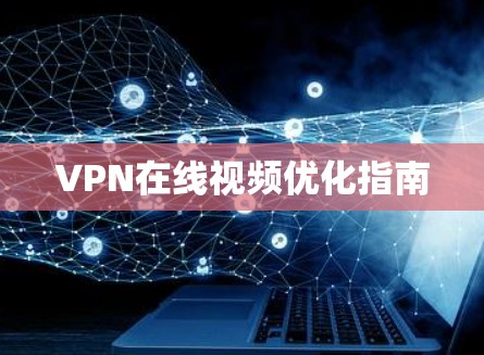 VPN在线视频优化指南