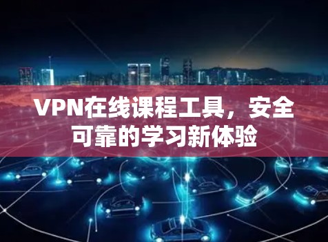 VPN在线课程工具，安全可靠的学习新体验