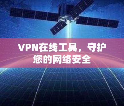 VPN在线工具,守护您的网络安全 VPN在线工具,守护您的网络安全