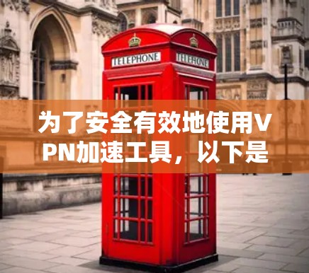 为了安全有效地使用VPN加速工具，以下是一个有条理的指南