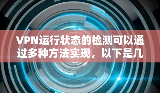 VPN运行状态的检测可以通过多种方法实现，以下是几种常见的方法和步骤