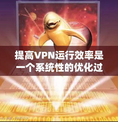 提高VPN运行效率是一个系统性的优化过程，需要从多个角度入手进行调整和优化。以下是一步步的解决方案