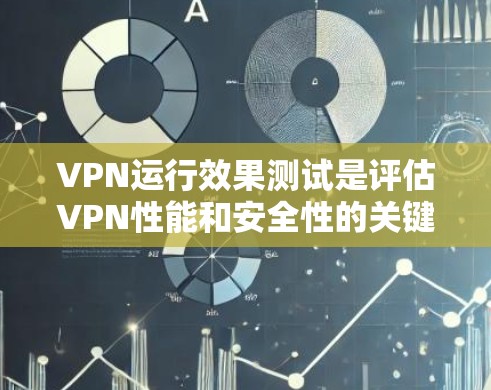 VPN运行效果测试是评估VPN性能和安全性的关键步骤。通过测试，可以确保VPN在稳定性和安全性上满足用户的需求。以下是一些VPN运行效果测试的主要方面