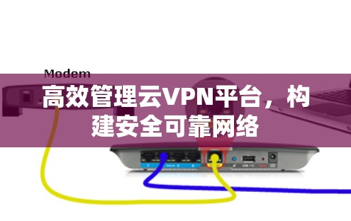 高效管理云VPN平台，构建安全可靠网络