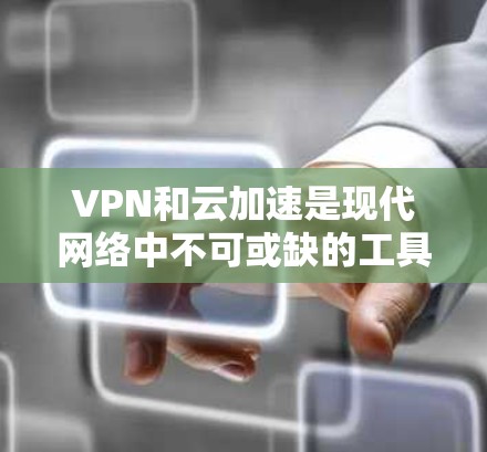 VPN和云加速是现代网络中不可或缺的工具，它们可以帮助您更快、更安全地访问网络资源。以下是一些关于VPN云加速资源的详细信息和使用方法