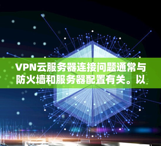 VPN云服务器连接问题通常与防火墙和服务器配置有关。以下是一些可能的原因和解决方法 VPN云服务器连接问题通常与防火墙和服务器配置有关。以下是一些可能的原因和解决方法