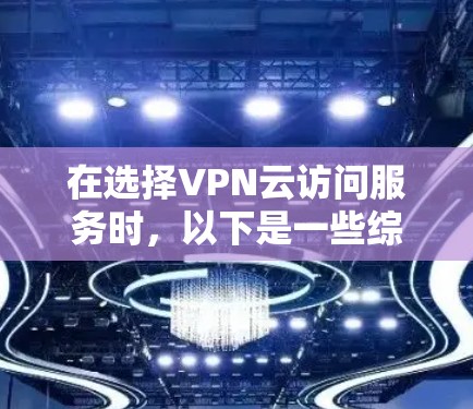 在选择VPN云访问服务时，以下是一些综合考虑的因素和建议