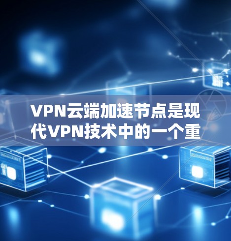 VPN云端加速节点是现代VPN技术中的一个重要组成部分，它通过将本地服务器的数据传输到云端服务器，从而实现更高效的网络处理和数据传输。以下是对 VPN 云端加速节点的详细说明
