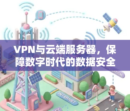 VPN与云端服务器，保障数字时代的数据安全
