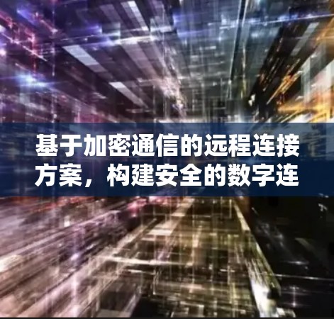 基于加密通信的远程连接方案，构建安全的数字连接