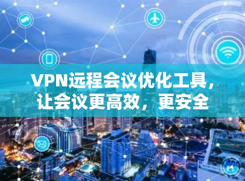 VPN远程会议优化工具，让会议更高效，更安全