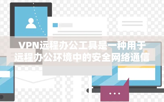 VPN远程办公工具是一种用于远程办公环境中的安全网络通信工具，旨在保障员工的网络环境的安全性。以下是该工具的主要特点和使用步骤