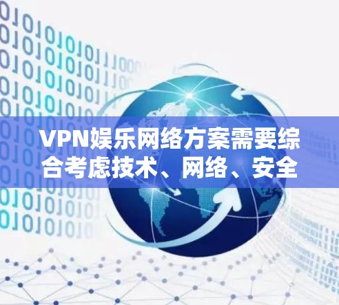 VPN娱乐网络方案需要综合考虑技术、网络、安全和用户体验等多个方面。以下是一个全面的VPN娱乐网络方案建议