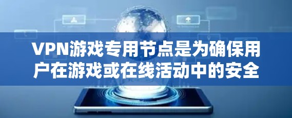 VPN游戏专用节点是为确保用户在游戏或在线活动中的安全而设计的网络设备。以下是对这个概念的详细分析和总结