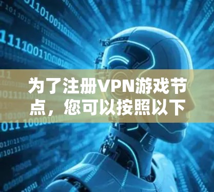 为了注册VPN游戏节点，您可以按照以下步骤操作