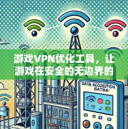 游戏VPN优化工具,让游戏在安全的无边界的海洋中畅玩 游戏VPN优化工具,让游戏在安全的无边界的海洋中畅玩