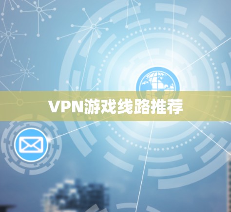 VPN游戏线路推荐