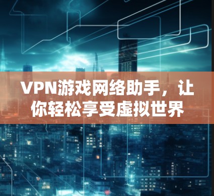 VPN游戏网络助手，让你轻松享受虚拟世界