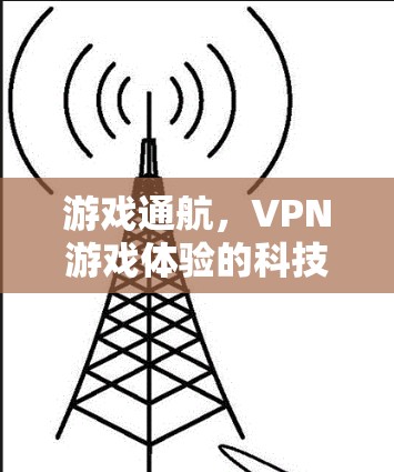 游戏通航，VPN游戏体验的科技升级