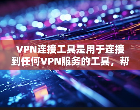 VPN连接工具是用于连接到任何VPN服务的工具，帮助用户轻松访问外部网络。以下是一些常见的VPN连接工具和方法