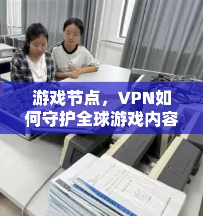游戏节点，VPN如何守护全球游戏内容安全