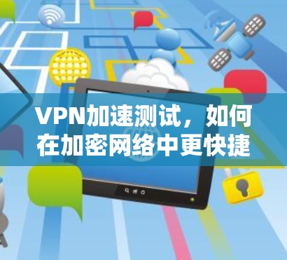 VPN加速测试，如何在加密网络中更快捷地获取异形内容