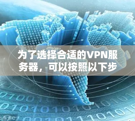 为了选择合适的VPN服务器，可以按照以下步骤进行