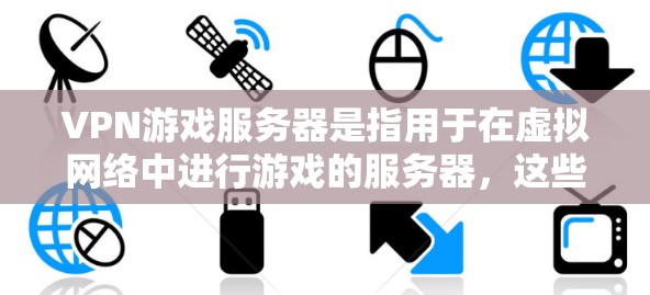 VPN游戏服务器是指用于在虚拟网络中进行游戏的服务器，这些服务器通过虚拟连接来实现游戏的实时或延迟同步。以下是一些常见的VPN游戏服务器类型和推荐