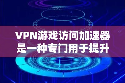 VPN游戏访问加速器是一种专门用于提升VPN连接速度和加速游戏下载的工具。它通过加密通信和多端连接，提供了一个高效、安全的下载环境。以下是对该工具的详细总结