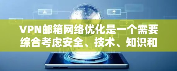 VPN邮箱网络优化是一个需要综合考虑安全、技术、知识和策略的复杂过程。以下是一些具体的步骤和建议，帮助你保护你的邮箱安全