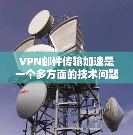 VPN邮件传输加速是一个多方面的技术问题，涉及加密、网络优化、邮件处理、多因素因素以及法律安全等多个方面。以下是一些关键点，帮助你更好地理解和解决这个问题