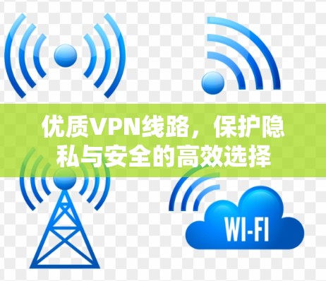 优质VPN线路，保护隐私与安全的高效选择