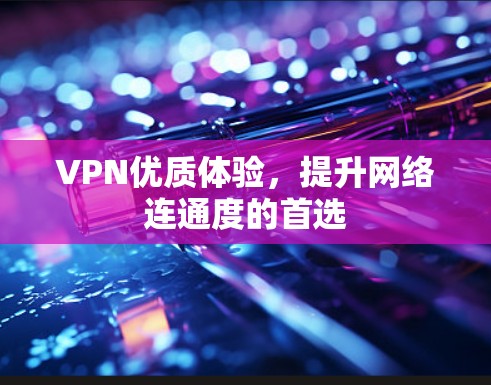 VPN优质体验，提升网络连通度的首选