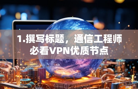 1.撰写标题，通信工程师必看VPN优质节点