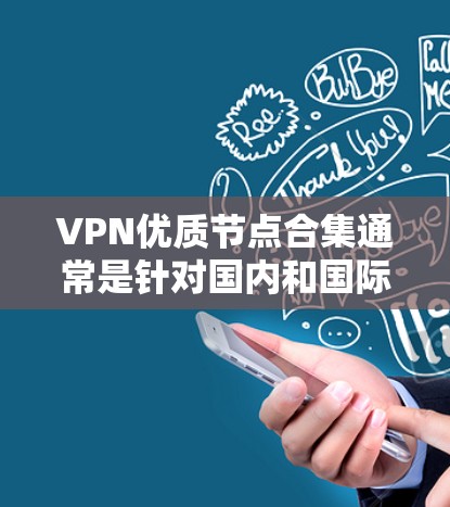VPN优质节点合集通常是针对国内和国际用户推荐的VPN服务，以下是一些常见的优质VPN推荐